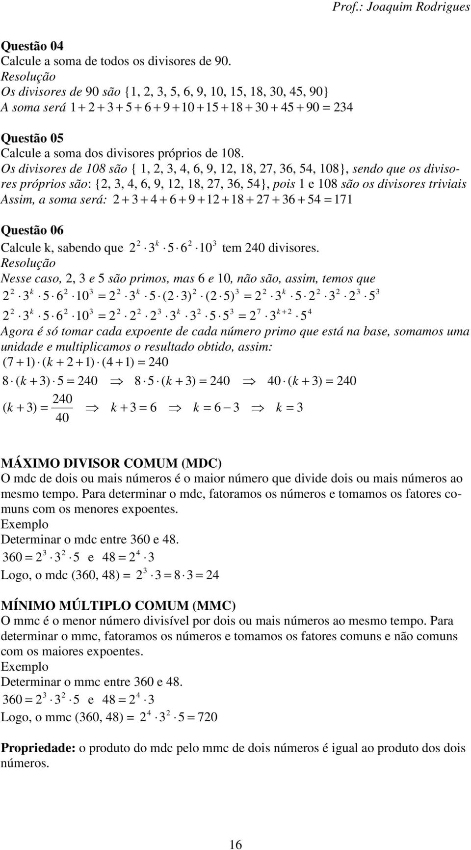 Os divisores de 08 são {,,, 4, 6, 9,, 8,, 6, 4, 08}, sendo que os divisores próprios são: {,, 4, 6, 9,, 8,, 6, 4}, pois e 08 são os divisores triviais Assim, a soma será: + + 4 + 6 + 9 + + 8 + + 6 +