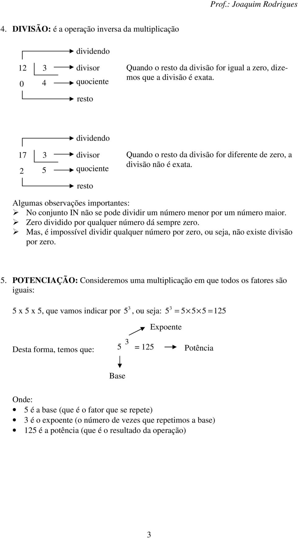 Algumas observações importantes: No conjunto IN não se pode dividir um número menor por um número maior. Zero dividido por qualquer número dá sempre zero.