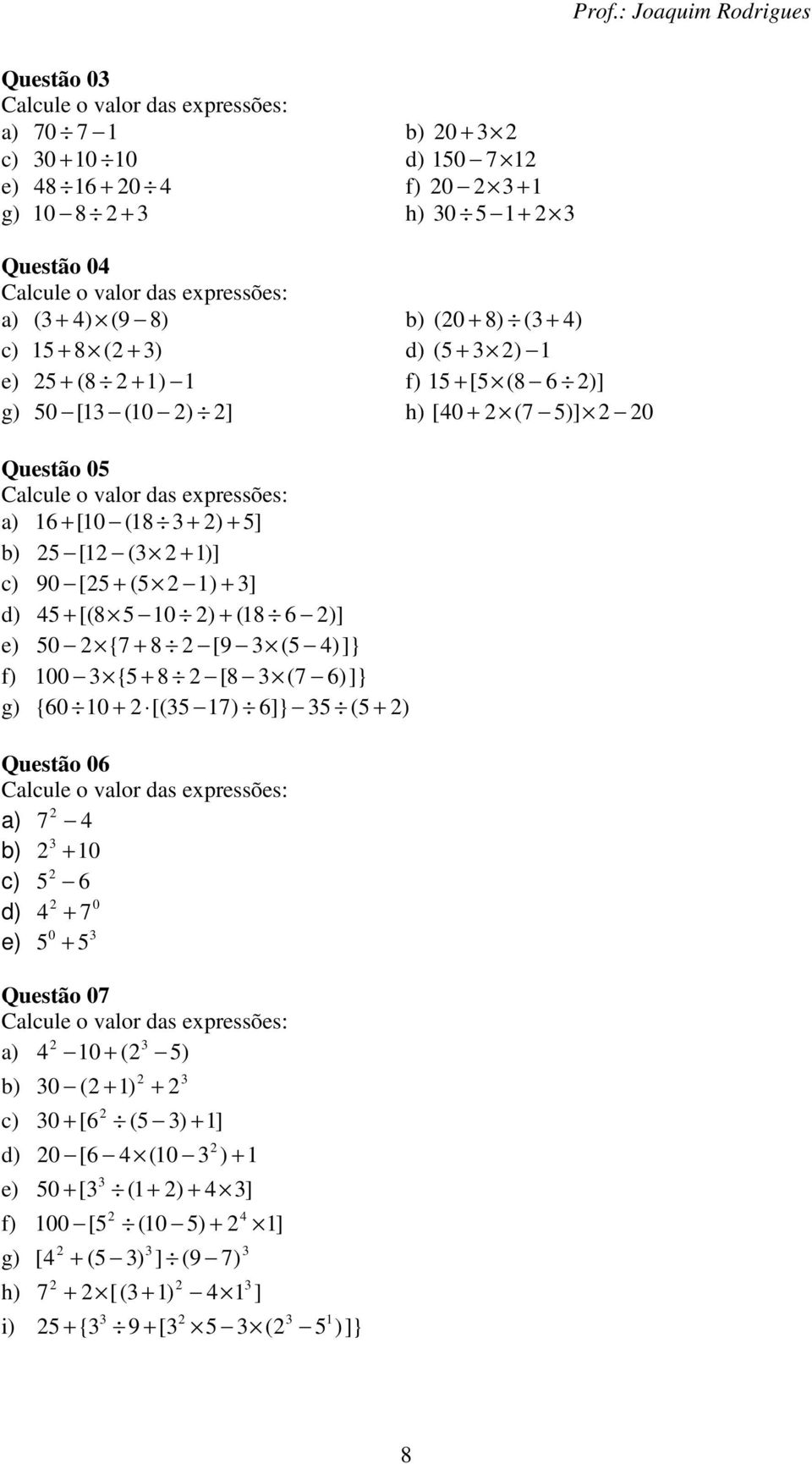 [(8 0 ) + (8 6 )] e) 0 { + 8 [9 ( 4)] } f) 00 { + 8 [8 ( 6)] } g) { 60 0 + [( ) 6]} ( + ) Questão 06 Calcule o valor das expressões: a) 4 b) + 0 c) 6 0 d) 4 + 0 e) + Questão 0