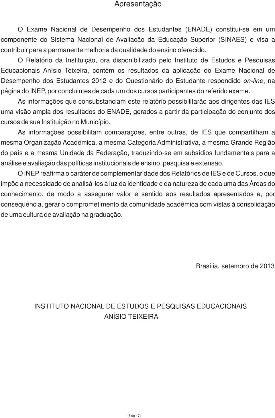 O Relatório da Instituição, ora disponibilizado pelo Instituto de Estudos e Pesquisas Educacionais Anísio Teixeira, contém os resultados da aplicação do Exame Nacional de Desempenho dos Estudantes