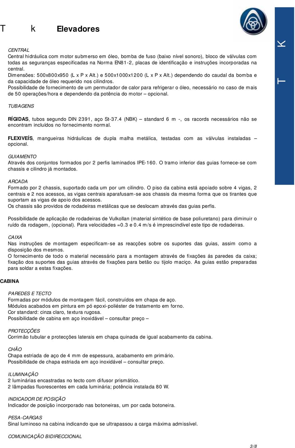 Possibilidade de fornecimento de um permutador de calor para refrigerar o óleo, necessário no caso de mais de 50 operações/hora e dependendo da potência do motor opcional.