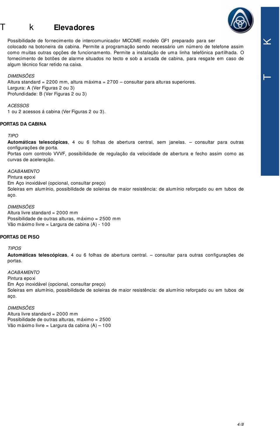 O fornecimento de botões de alarme situados no tecto e sob a arcada de cabina, para resgate em caso de algum técnico ficar retido na caixa.