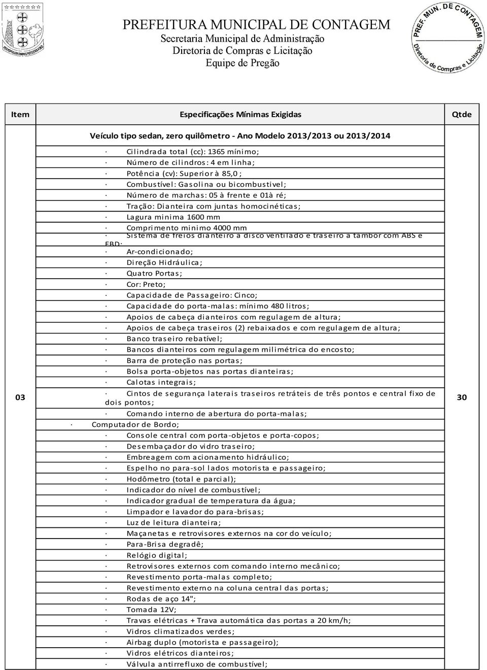 Sistema de freios dianteiro a disco ventilado e tras eiro a tambor com ABS e EBD; Ar-condiciona do; Direção Hidrá ulica; Quatro Portas ; Cor: Preto; Capacidade de Passa geiro: Cinco; Capacidade do