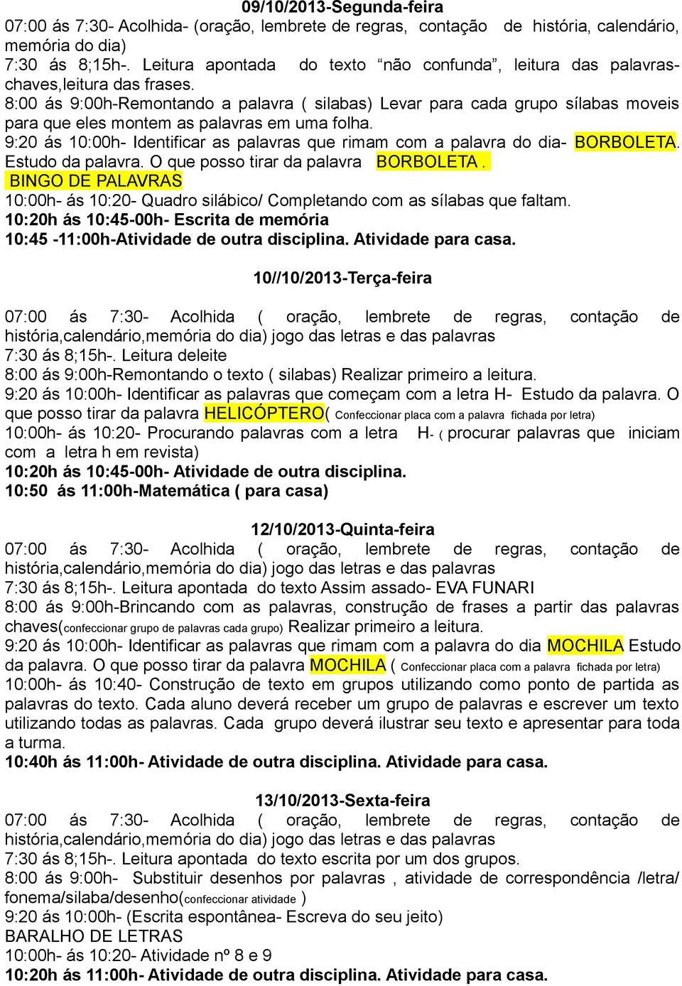 8:00 ás 9:00h-Remontando a palavra ( silabas) Levar para cada grupo sílabas moveis para que eles montem as palavras em uma folha.