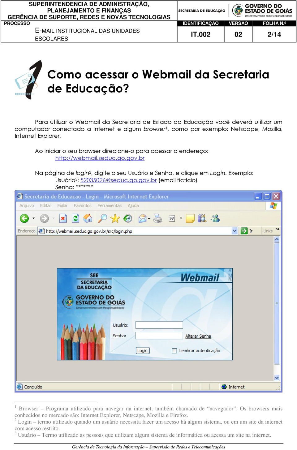 Ao iniciar o seu browser direcione-o para acessar o endereço: http://webmail.seduc.go.gov.br Na página de login 2, digite o seu Usuário e Senha, e clique em Login. Exemplo: Usuário 3 : 52035026@seduc.