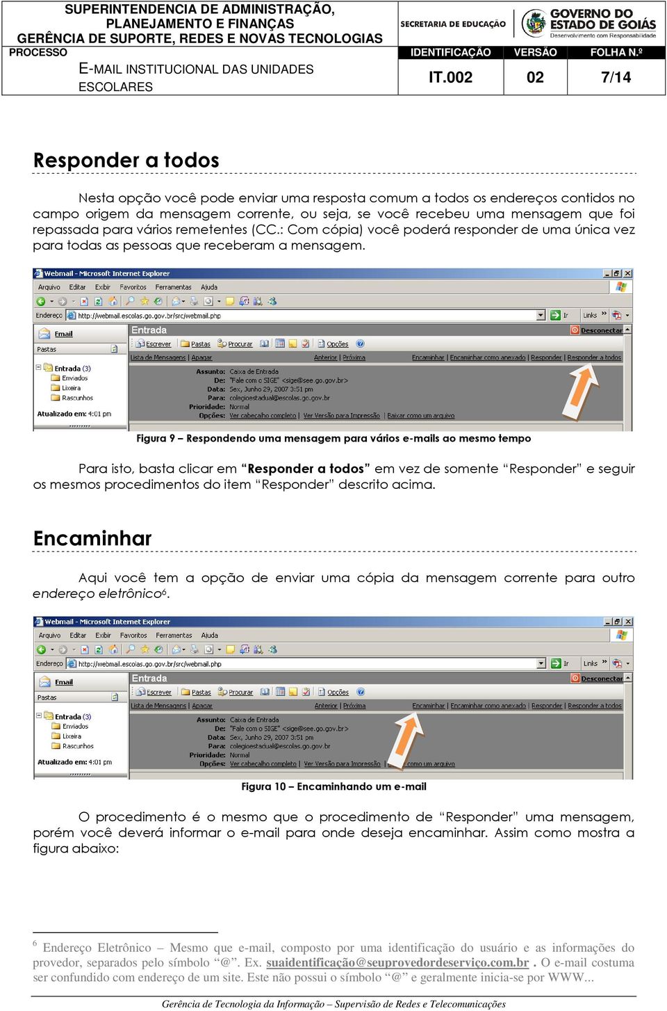 Figura 9 Respondendo uma mensagem para vários e-mails ao mesmo tempo Para isto, basta clicar em Responder a todos em vez de somente Responder e seguir os mesmos procedimentos do item Responder