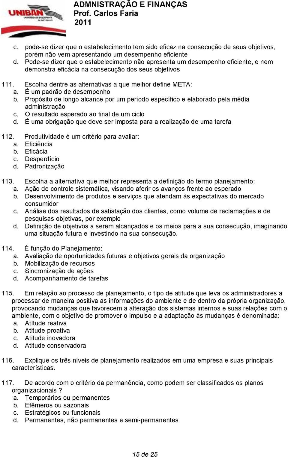 É um padrão de desempenho b. Propósito de longo alcance por um período específico e elaborado pela média administração c. O resultado esperado ao final de um ciclo d.