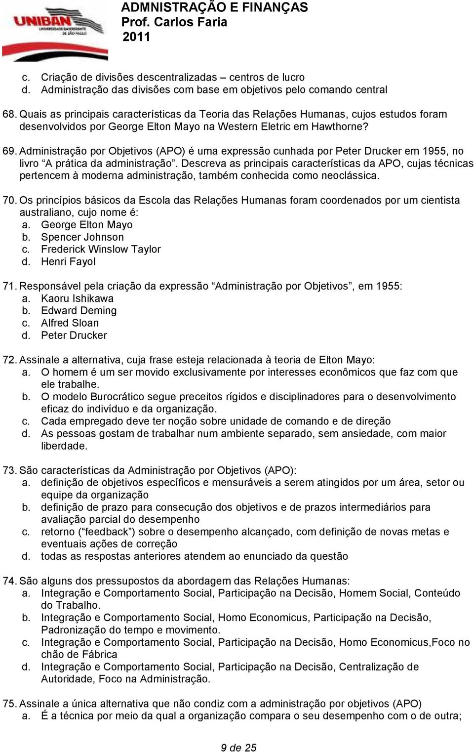 Administração por Objetivos (APO) é uma expressão cunhada por Peter Drucker em 1955, no livro A prática da administração.