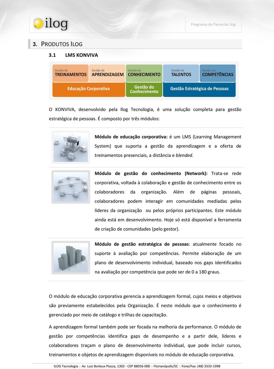 Módulo de gestão do conhecimento (Network): Trata-se rede corporativa, voltada à colaboração e gestão de conhecimento entre os colaboradores da organização.