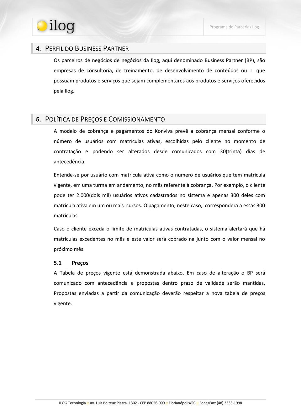 POLÍTICA DE PREÇOS E COMISSIONAMENTO A modelo de cobrança e pagamentos do Konviva prevê a cobrança mensal conforme o número de usuários com matrículas ativas, escolhidas pelo cliente no momento de