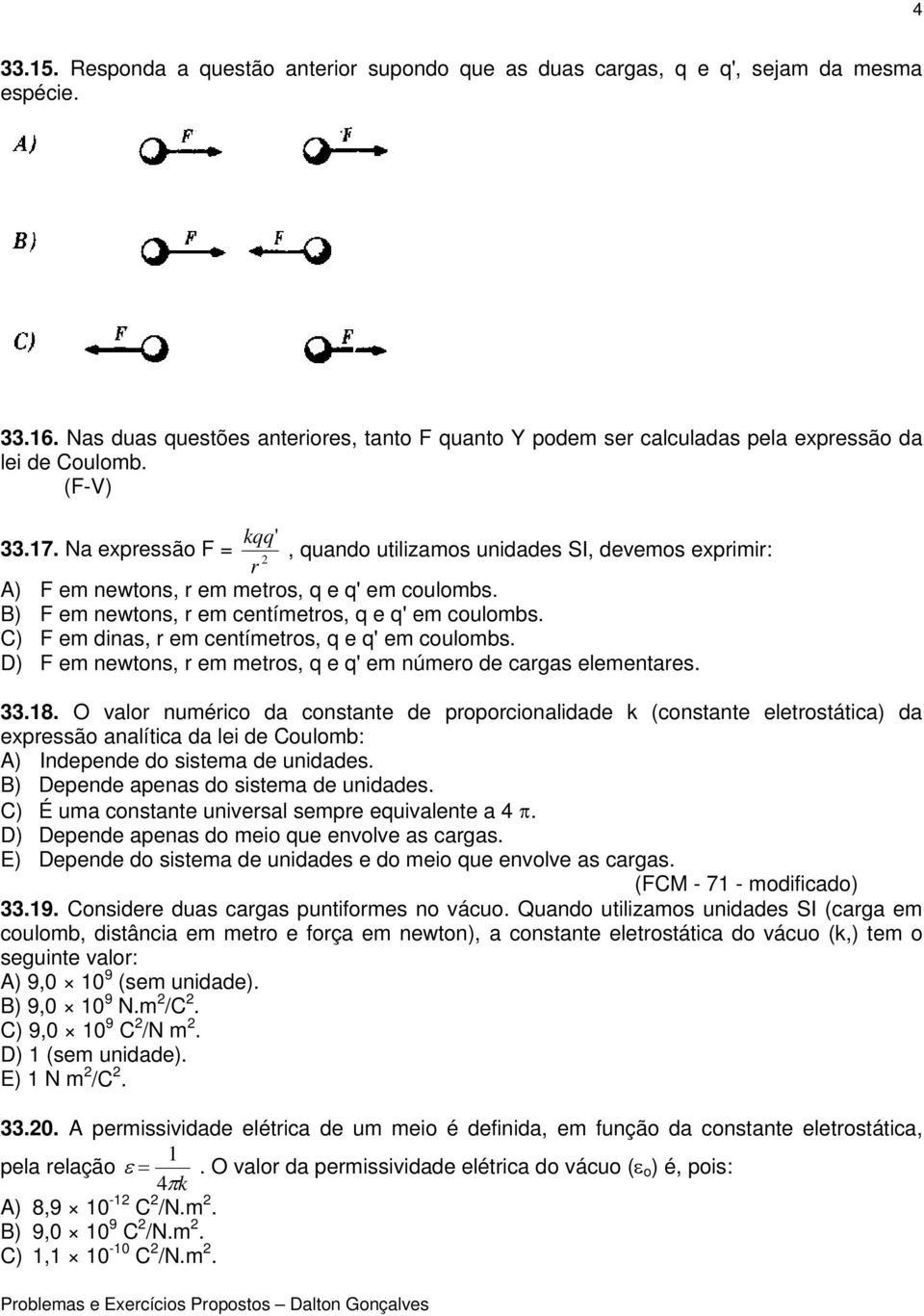 Na expressão F = 2, quando utilizamos unidades SI, devemos exprimir: r A) F em newtons, r em metros, q e q' em coulombs. B) F em newtons, r em centímetros, q e q' em coulombs.