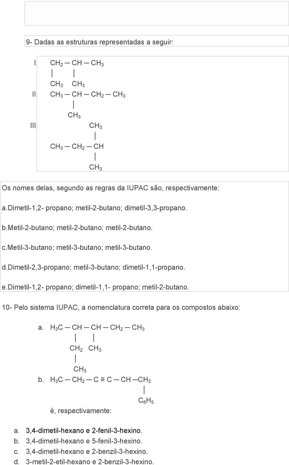 e.dimetil-1,2- propano; dimetil-1,1- propano; metil-2-butano. 10- Pelo sistema IUPAC, a nomenclatura correta para os compostos abaixo: a. H 3 C CH CH CH 2 CH 3 CH 2 CH 3 CH 3 b.