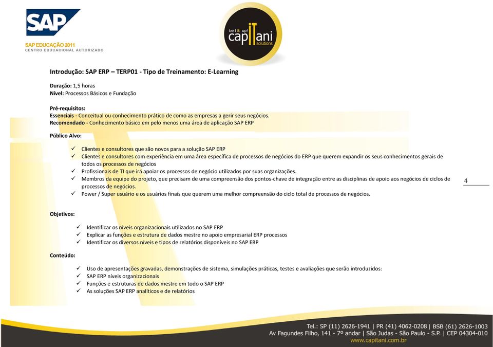 Recomendado - Conhecimento básico em pelo menos uma área de aplicação SAP ERP Público Alvo: Clientes e consultores que são novos para a solução SAP ERP Clientes e consultores com experiência em uma