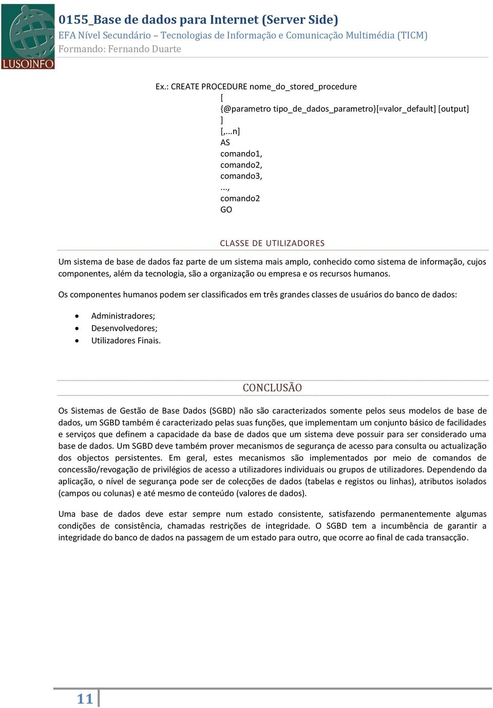 ou empresa e os recursos humanos. Os componentes humanos podem ser classificados em três grandes classes de usuários do banco de dados: Administradores; Desenvolvedores; Utilizadores Finais.