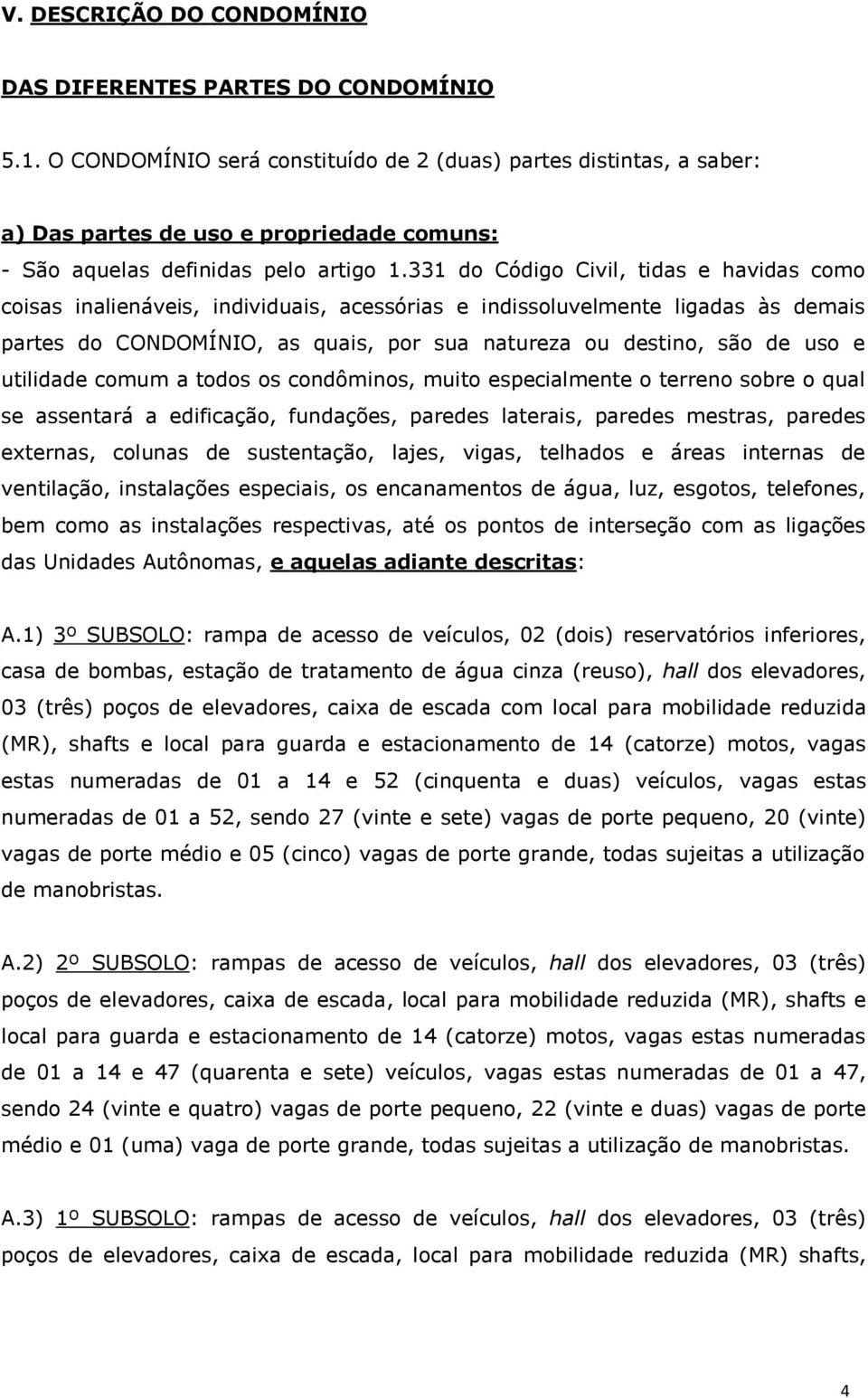 331 do Código Civil, tidas e havidas como coisas inalienáveis, individuais, acessórias e indissoluvelmente ligadas às demais partes do CONDOMÍNIO, as quais, por sua natureza ou destino, são de uso e