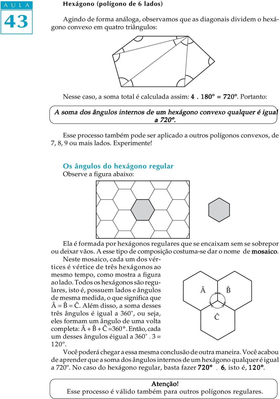 Os ângulos do hexágono regular Observe a figura abaixo: Ela é formada por hexágonos regulares que se encaixam sem se sobrepor ou deixar vãos.