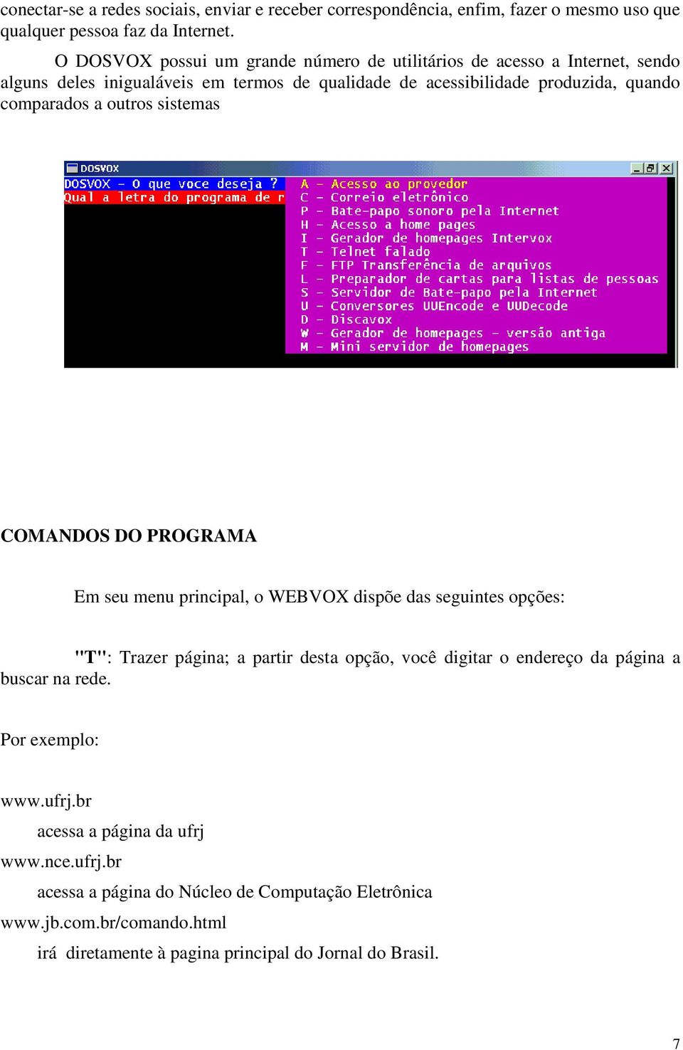 a outros sistemas COMANDOS DO PROGRAMA Em seu menu principal, o WEBVOX dispõe das seguintes opções: "T": Trazer página; a partir desta opção, você digitar o endereço da