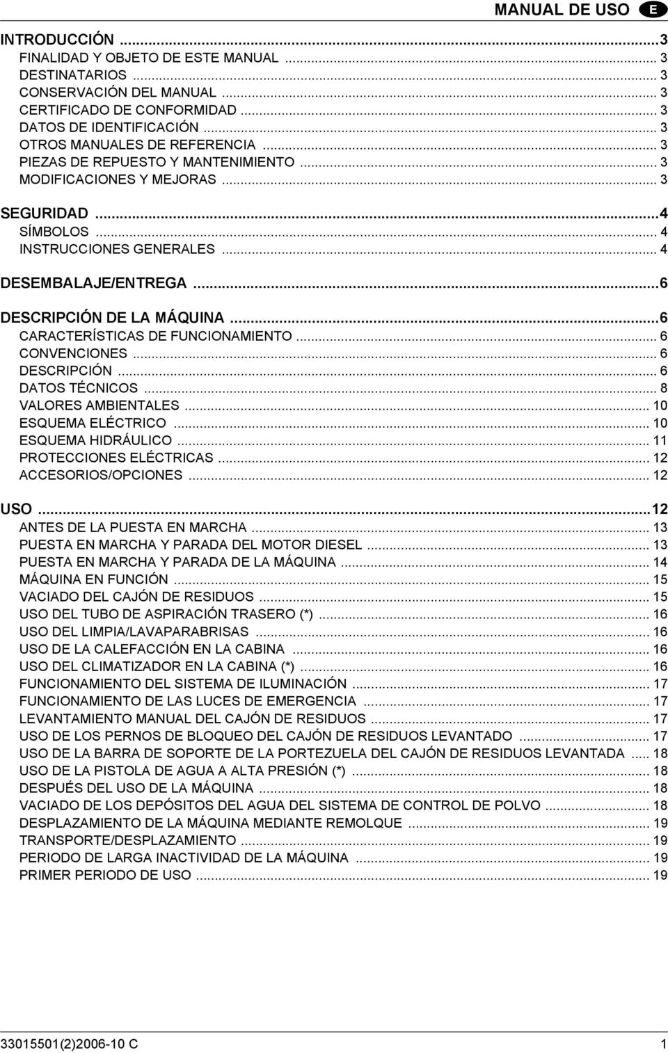 ..6 DESCRIPCIÓN DE LA MÁQUINA...6 CARACTERÍSTICAS DE FUNCIONAMIENTO... 6 CONVENCIONES... 6 DESCRIPCIÓN... 6 DATOS TÉCNICOS... 8 VALORES AMBIENTALES... 10 ESQUEMA ELÉCTRICO... 10 ESQUEMA HIDRÁULICO.
