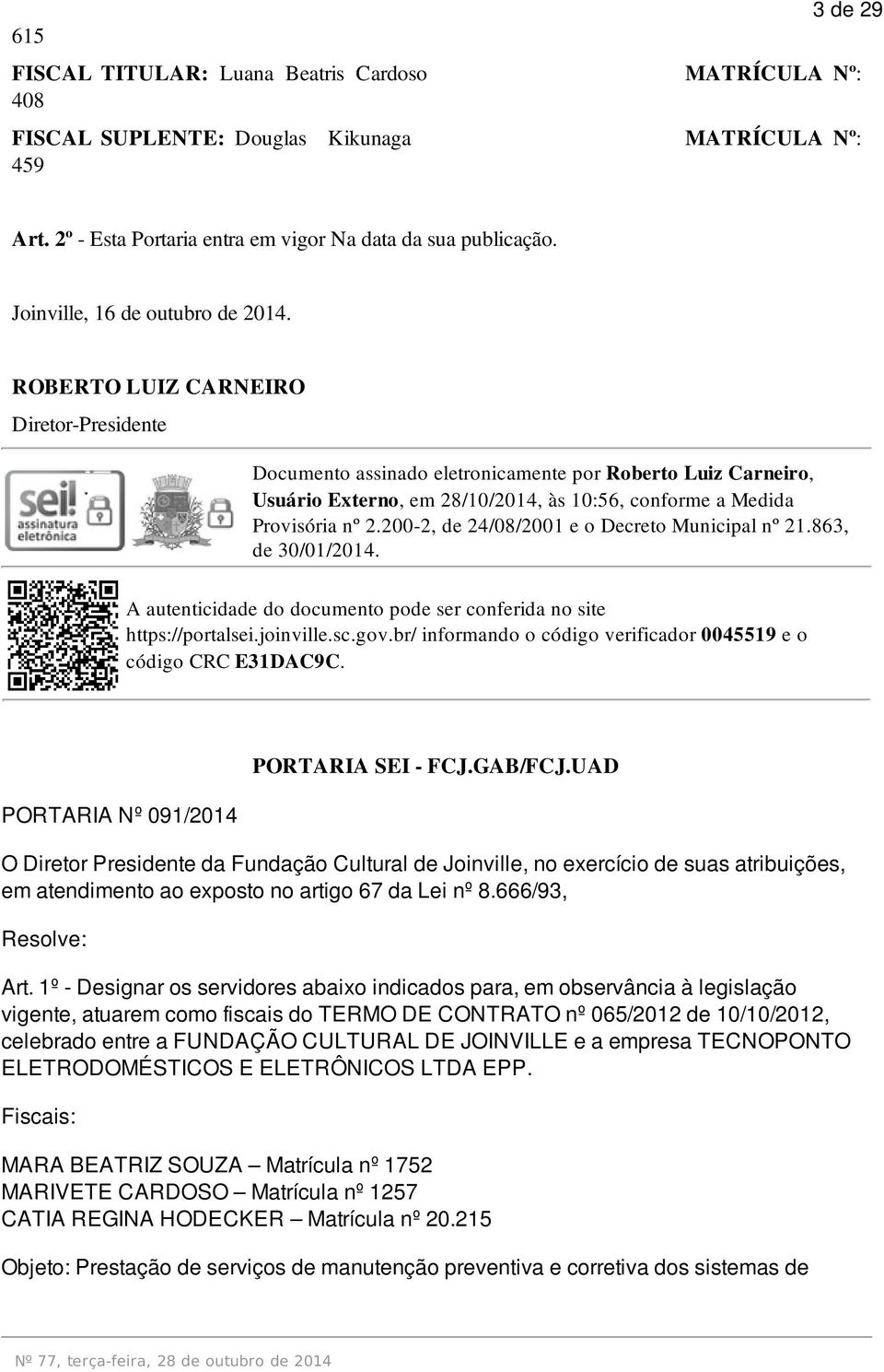 ROBERTO LUIZ CARNEIRO Diretor-Presidente Documento assinado eletronicamente por Roberto Luiz Carneiro, Usuário Externo, em 28/10/2014, às 10:56, conforme a Medida https://portalsei.joinville.sc.gov.
