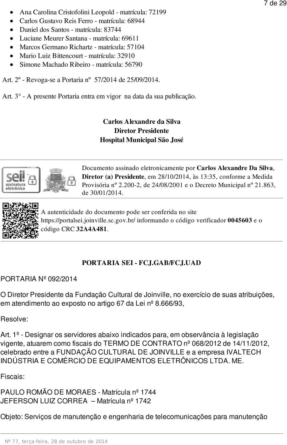 Carlos Alexandre da Silva Hospital Municipal São José Documento assinado eletronicamente por Carlos Alexandre Da Silva, Diretor (a) Presidente, em 28/10/2014, às 13:35, conforme a Medida