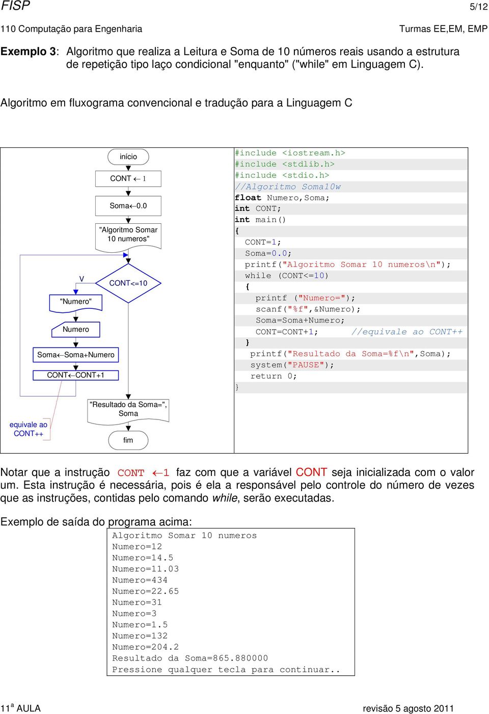 0; printf("algoritmo r 10 numeros\n"); while (CONT<=10) printf ("="); CONT=CONT+1; //equivale ao CONT++ printf("resultado da =%f\n",); equivale ao CONT++ "Resultado da =", Notar que a instrução CONT