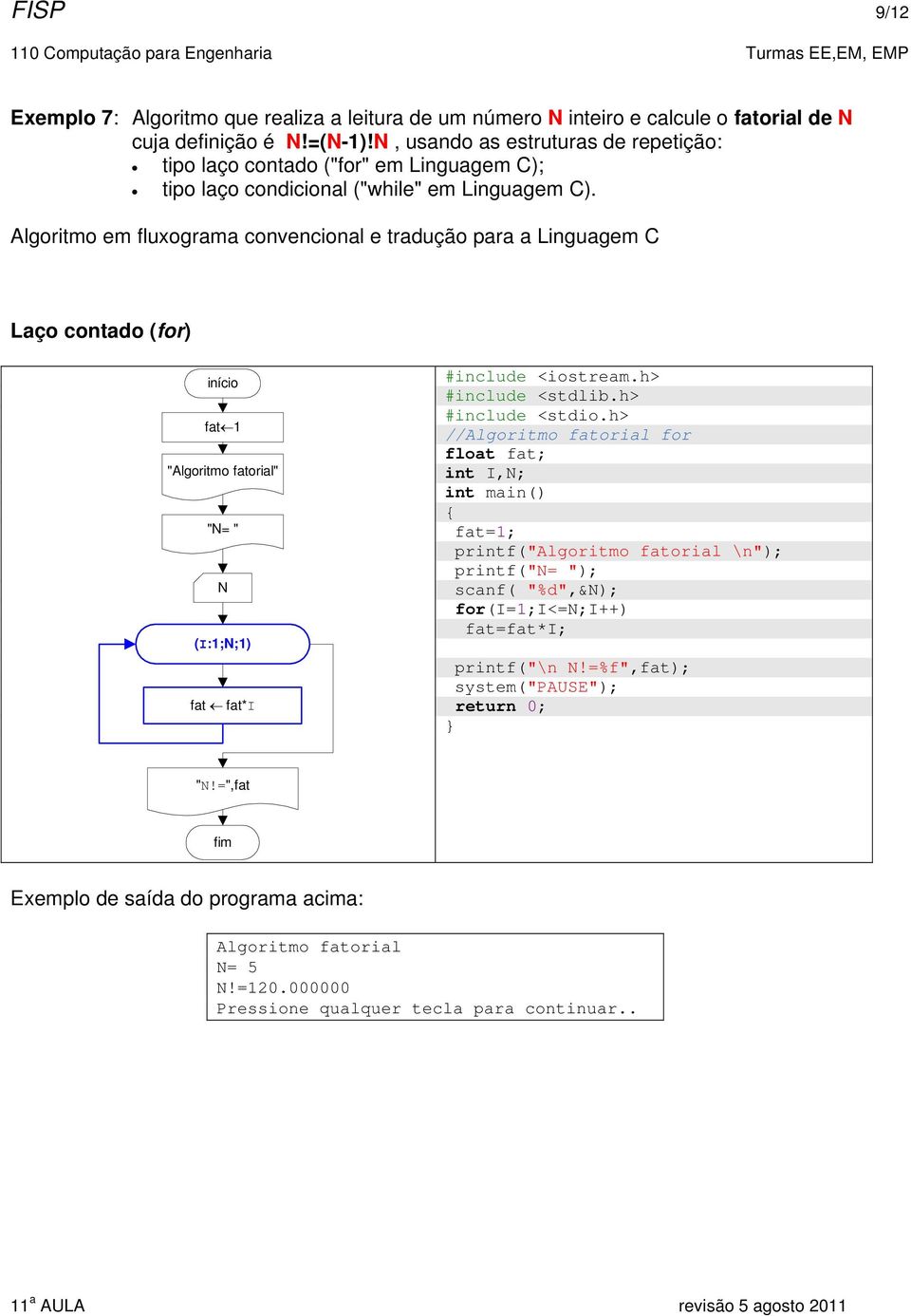 Algoritmo em fluxograma convencional e tradução para a Linguagem C Laço contado (for) fat 1 "Algoritmo fatorial" "N= " N (I:1;N;1) fat fat*i //Algoritmo fatorial for float