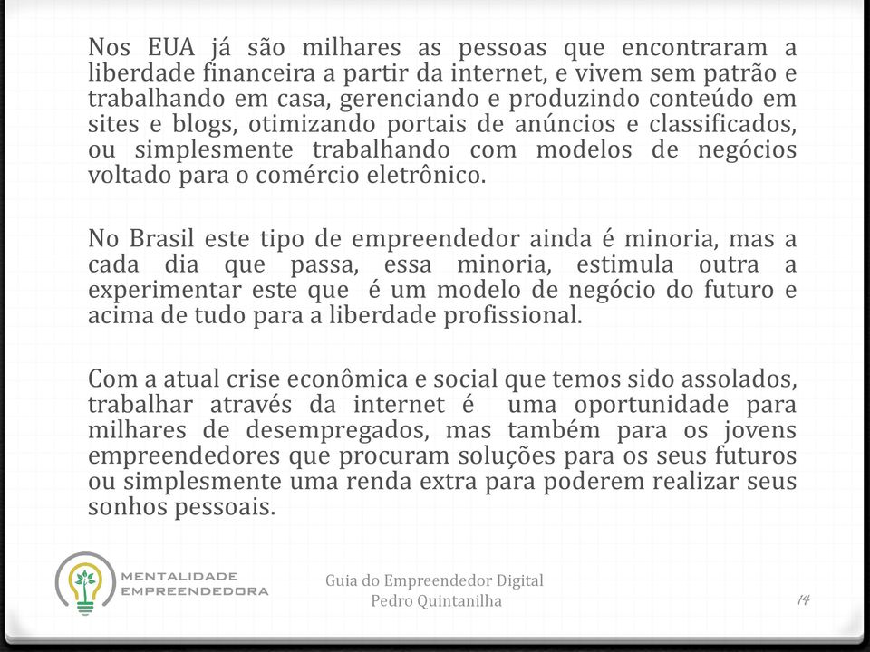 No Brasil este tipo de empreendedor ainda é minoria, mas a cada dia que passa, essa minoria, estimula outra a experimentar este que é um modelo de negócio do futuro e acima de tudo para a liberdade