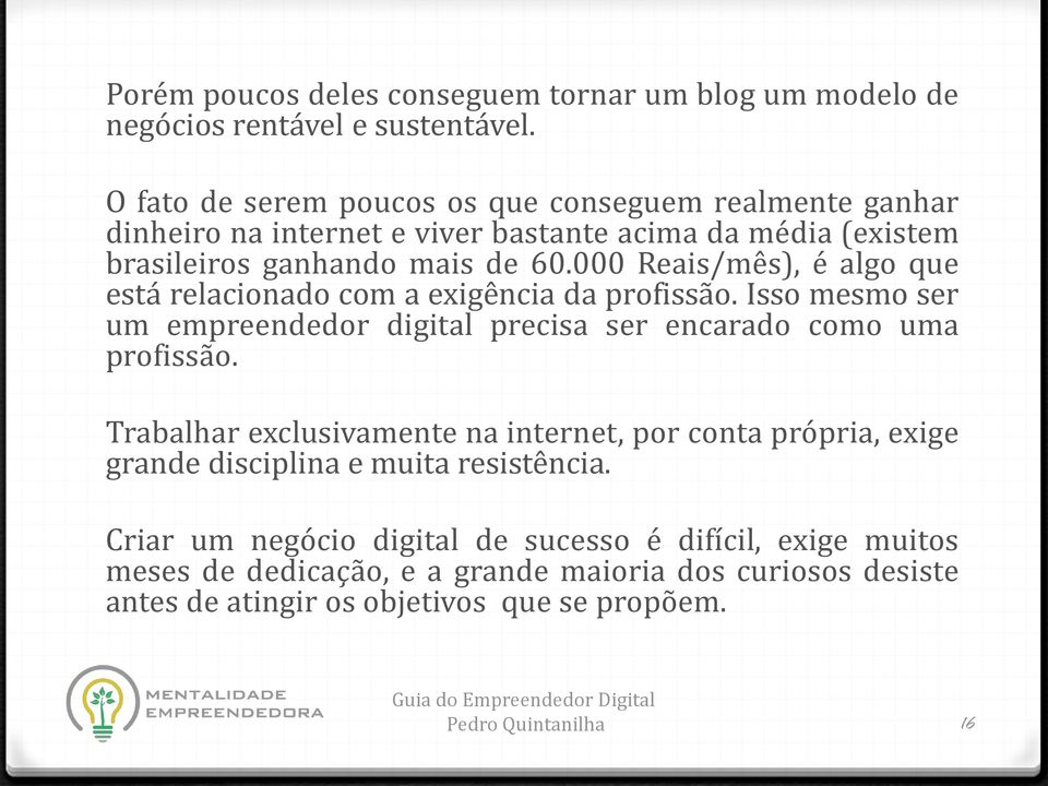 000 Reais/mês), é algo que está relacionado com a exigência da profissão. Isso mesmo ser um empreendedor digital precisa ser encarado como uma profissão.