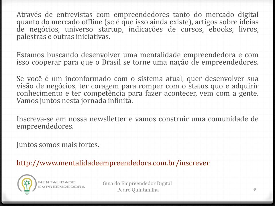 Se você é um inconformado com o sistema atual, quer desenvolver sua visão de negócios, ter coragem para romper com o status quo e adquirir conhecimento e ter competência para fazer acontecer, vem