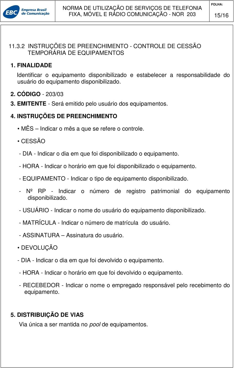 EMITENTE - Será emitido pelo usuário dos equipamentos. 4. INSTRUÇÕES DE PREENCHIMENTO MÊS Indicar o mês a que se refere o controle.