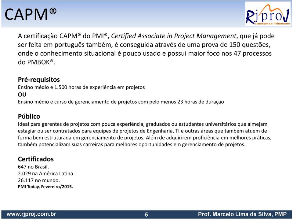 500 horas de experiência em projetos OU Ensino médio e curso de gerenciamento de projetos com pelo menos 23 horas de duração Público Ideal para gerentes de projetos com pouca experiência, graduados