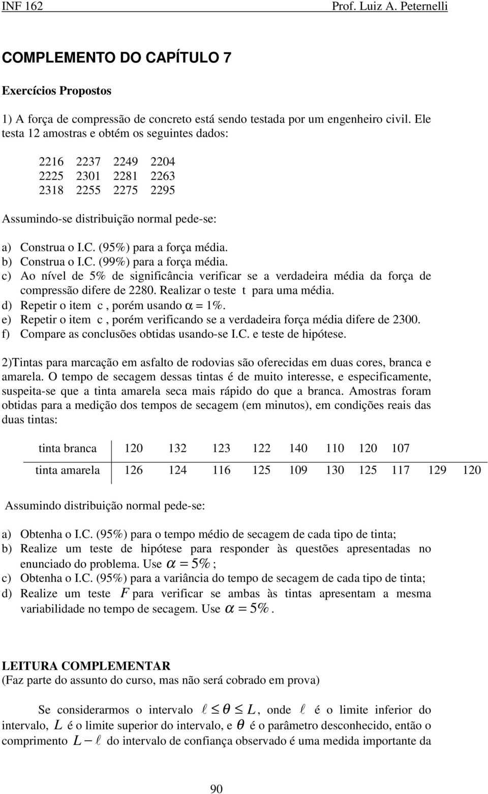 c) Ao ível de 5% de igificâcia verificar e a verdadeira média da força de compreão difere de 80. Realizar o tete t para uma média. d) Repetir o item c, porém uado α = 1%.