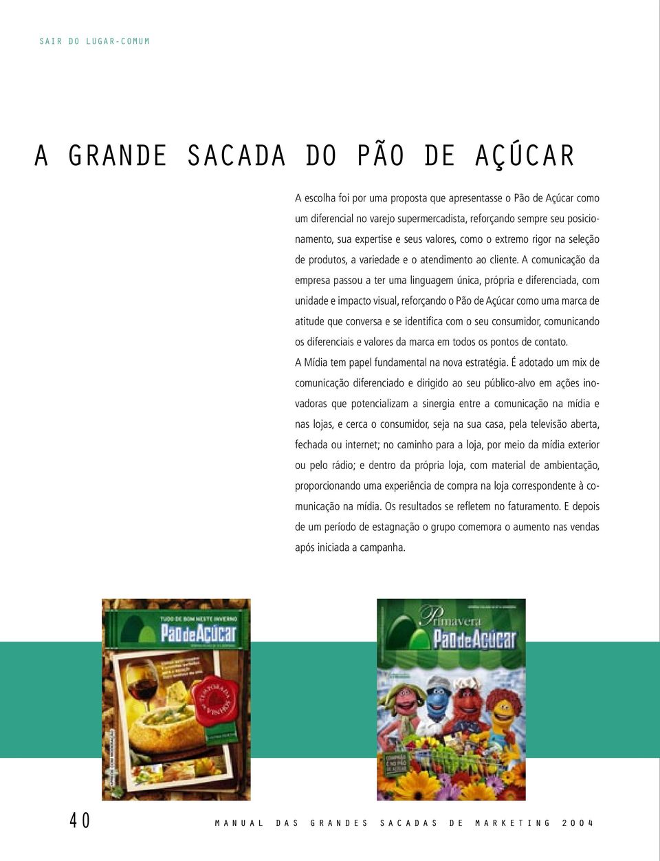 A comunicação da empresa passou a ter uma linguagem única, própria e diferenciada, com unidade e impacto visual, reforçando o Pão de Açúcar como uma marca de atitude que conversa e se identifica com