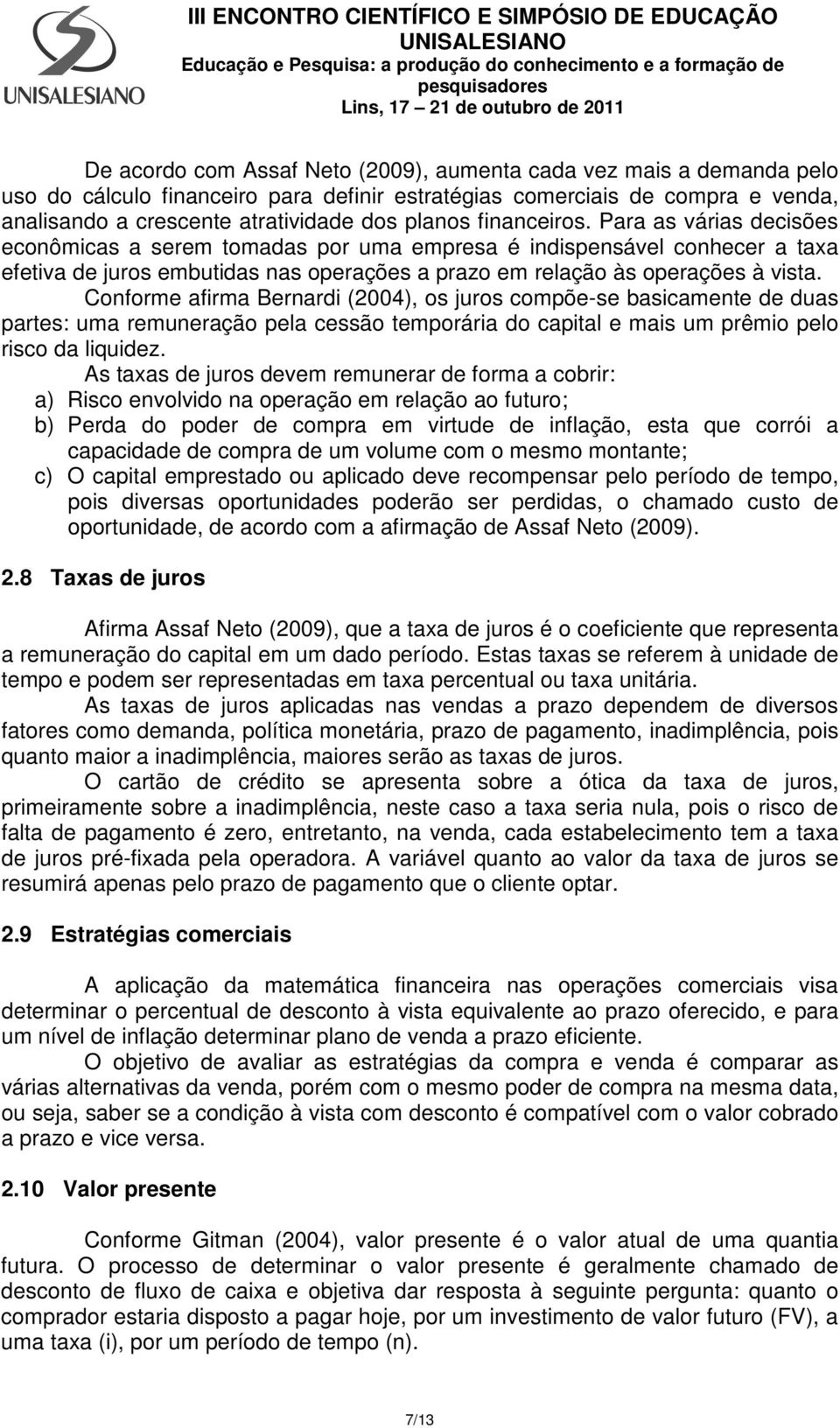 Conforme afirma Bernardi (2004), os juros compõe-se basicamente de duas partes: uma remuneração pela cessão temporária do capital e mais um prêmio pelo risco da liquidez.