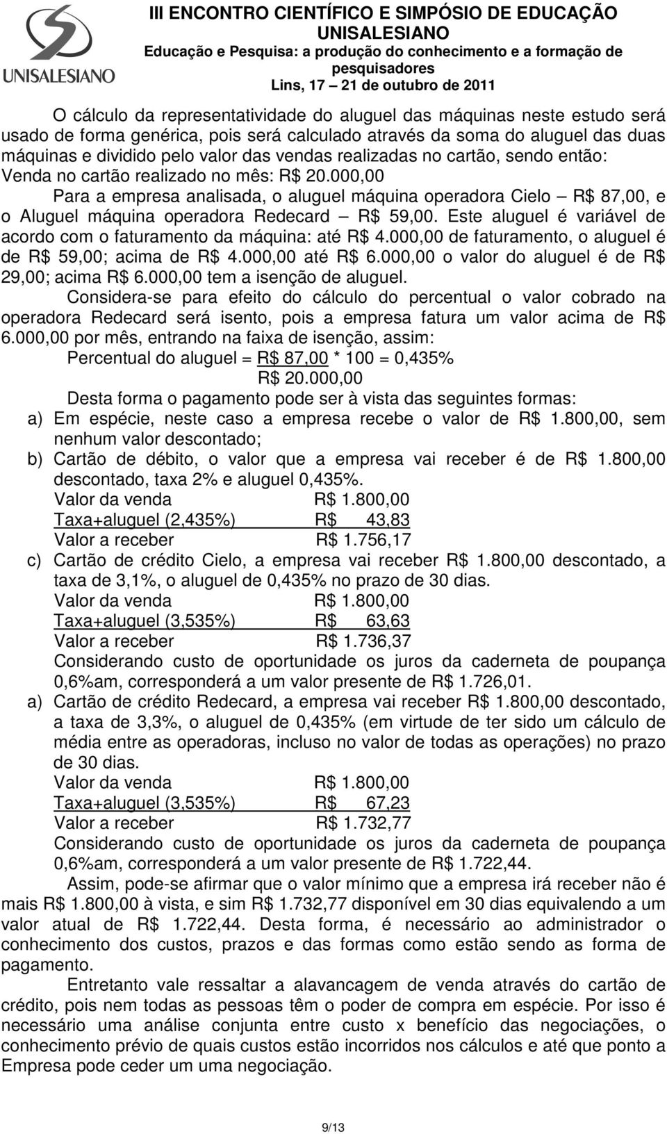 Este aluguel é variável de acordo com o faturamento da máquina: até R$ 4.000,00 de faturamento, o aluguel é de R$ 59,00; acima de R$ 4.000,00 até R$ 6.