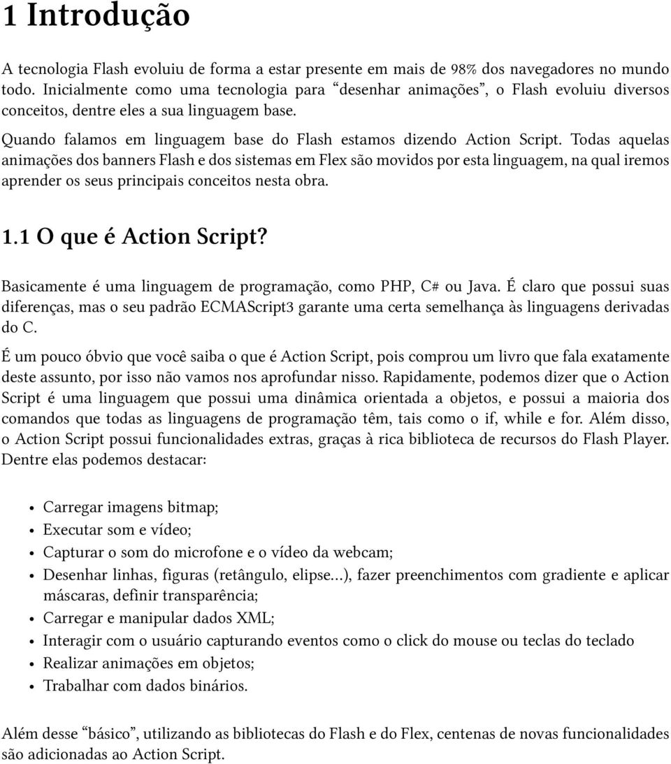 Todas aquelas animações dos banners Flash e dos sistemas em Flex são movidos por esta linguagem, na qual iremos aprender os seus principais conceitos nesta obra. 1.1 O que é Action Script?