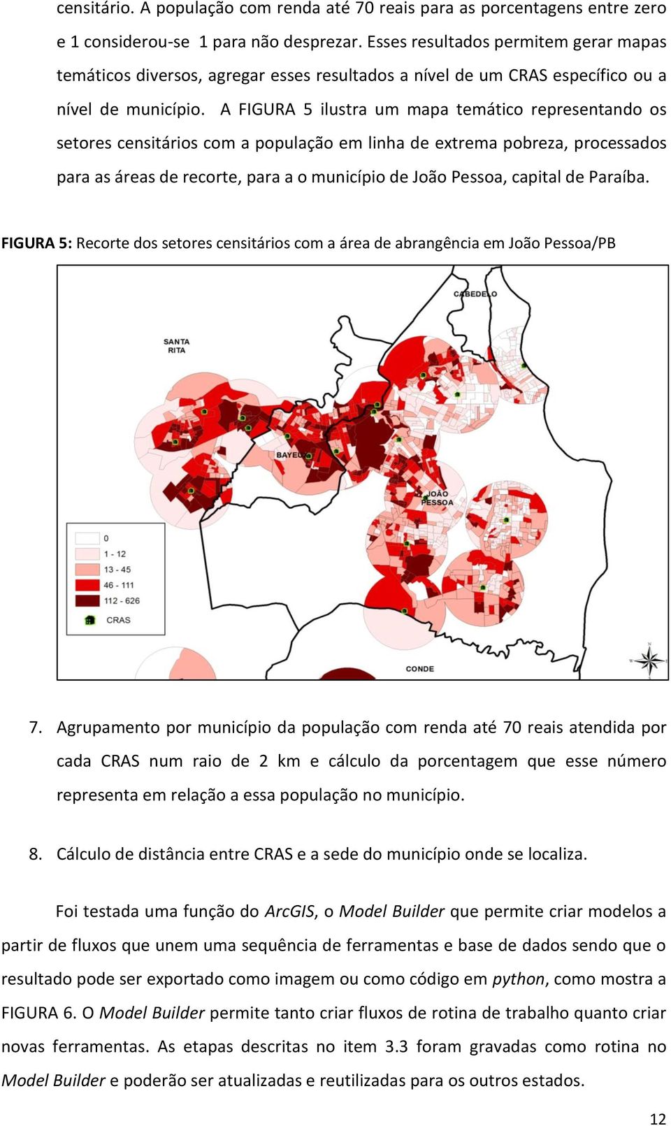 A FIGURA 5 ilustra um mapa temático representando os setores censitários com a população em linha de extrema pobreza, processados para as áreas de recorte, para a o município de João Pessoa, capital