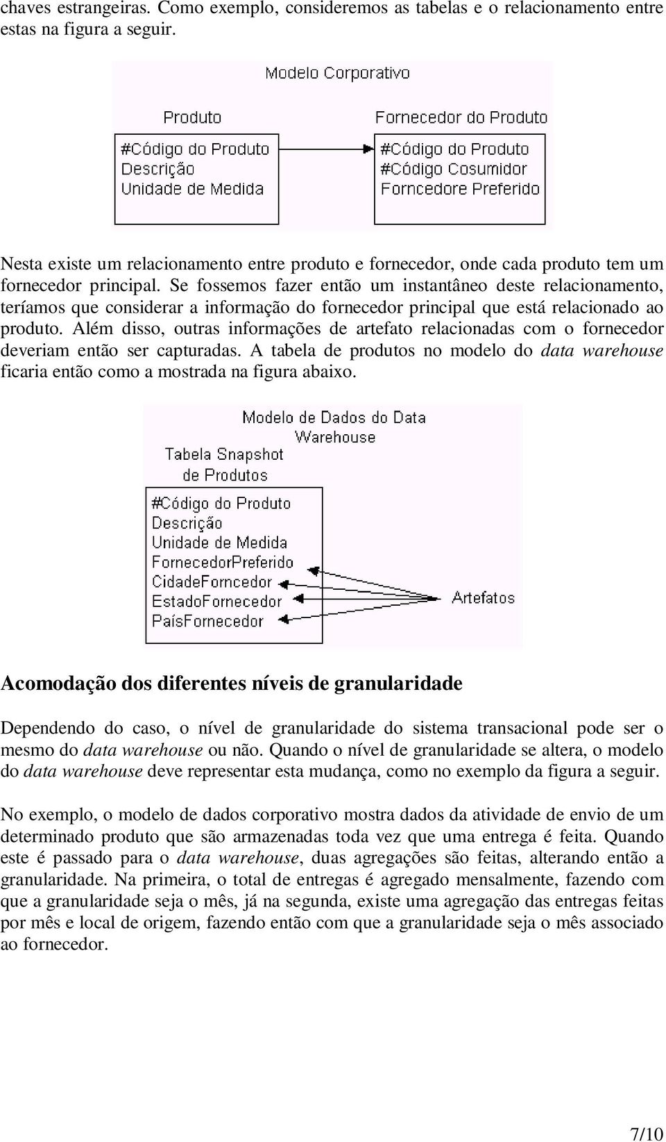 Se fossemos fazer então um instantâneo deste relacionamento, teríamos que considerar a informação do fornecedor principal que está relacionado ao produto.