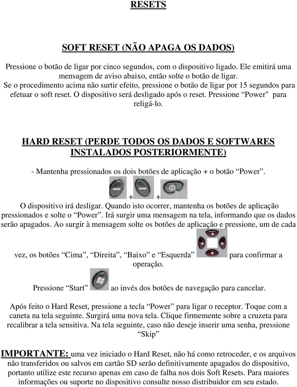 HARD RESET (PERDE TODOS OS DADOS E SOFTWARES INSTALADOS POSTERIORMENTE) - Mantenha pressionados os dois botões de aplicação + o botão Power. + + O dispositivo irá desligar.