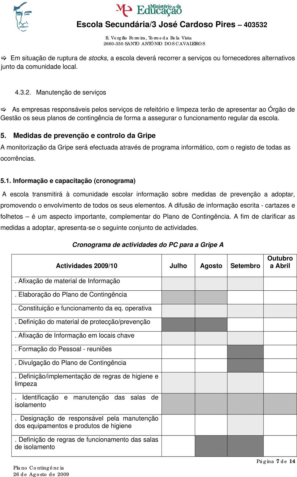 regular da escola. 5. Medidas de prevenção e controlo da Gripe A monitorização da Gripe será efectuada através de programa informático, com o registo de todas as ocorrências. 5.1.