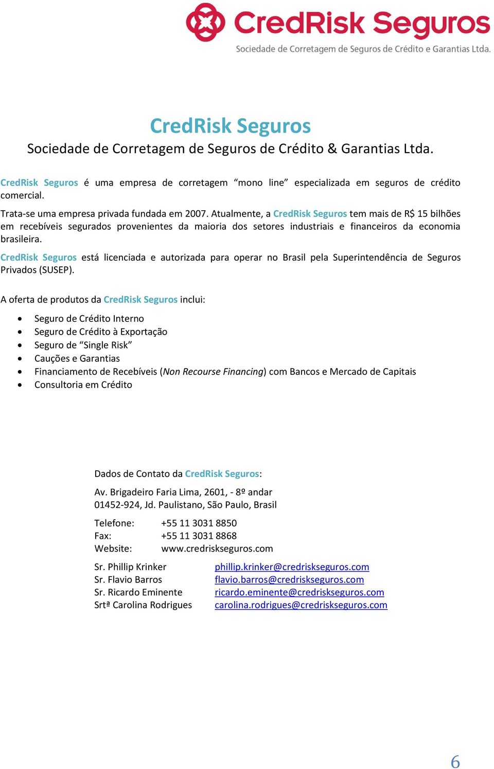 Atualmente, a CredRisk Seguros tem mais de R$ 15 bilhões em recebíveis segurados provenientes da maioria dos setores industriais e financeiros da economia brasileira.