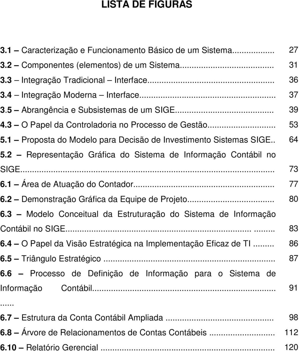 1 Proposta do Modelo para Decisão de Investimento Sistemas SIGE.. 64 5.2 Representação Gráfica do Sistema de Informação Contábil no SIGE... 73 6.1 Área de Atuação do Contador... 77 6.