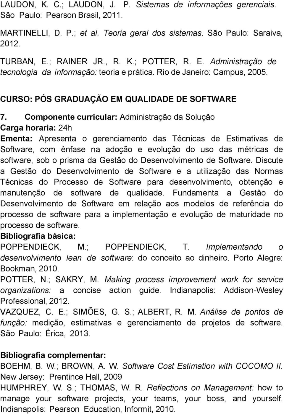 Componente curricular: Administração da Solução Carga horaria: 24h Ementa: Apresenta o gerenciamento das Técnicas de Estimativas de Software, com ênfase na adoção e evolução do uso das métricas de