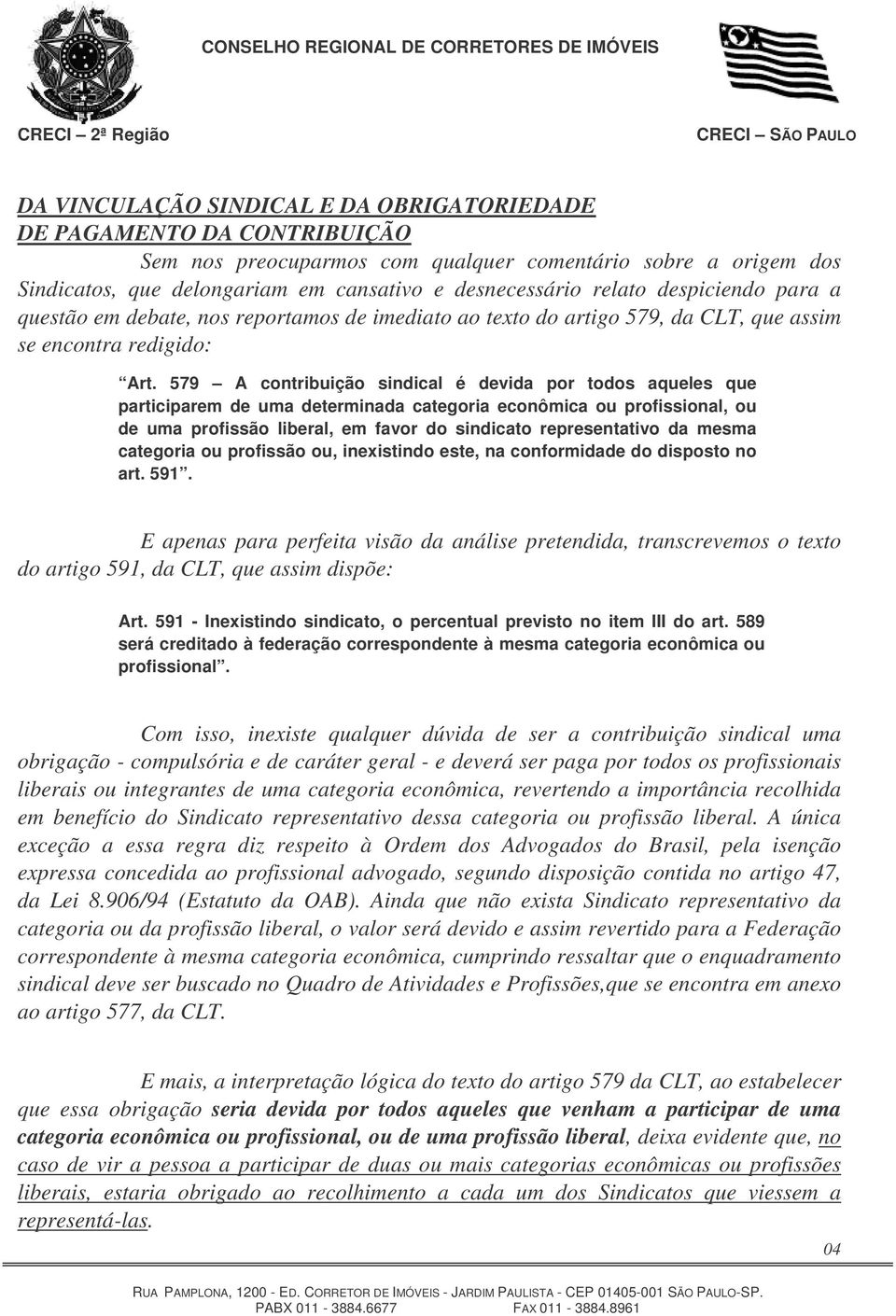 579 A contribuição sindical é devida por todos aqueles que participarem de uma determinada categoria econômica ou profissional, ou de uma profissão liberal, em favor do sindicato representativo da