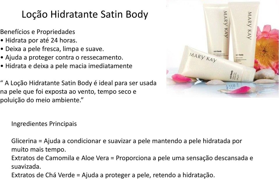 Hidrata e deixa a pele macia imediatamente A Loção Hidratante Satin Body é ideal para ser usada na pele que foi exposta ao vento, tempo seco e poluição