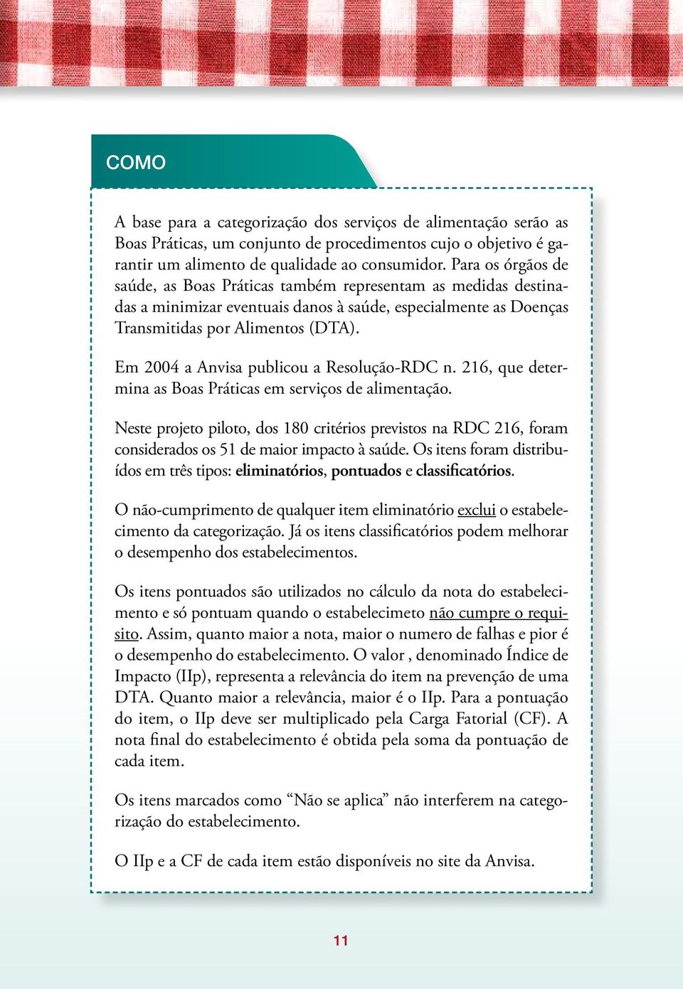 Em 2004 a Anvisa publicou a Resolução-RDC n. 216, que determina as Boas Práticas em serviços de alimentação.