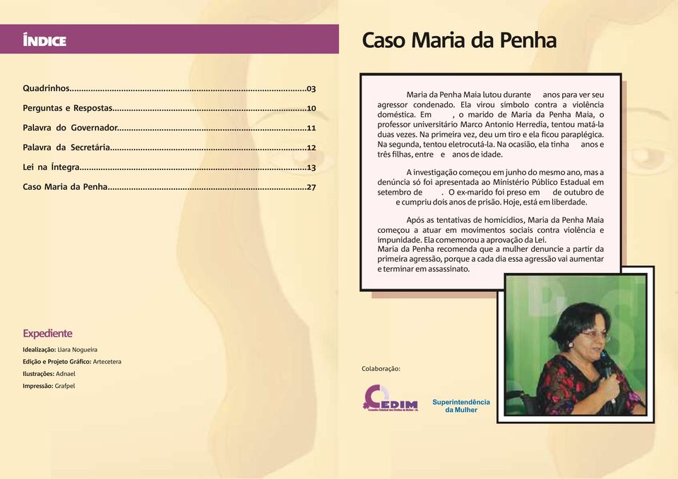 Em 1983, o marido de Maria da Penha Maia, o professor universitário Marco Antonio Herredia, tentou matá-la duas vezes. Na primeira vez, deu um tiro e ela ficou paraplégica.