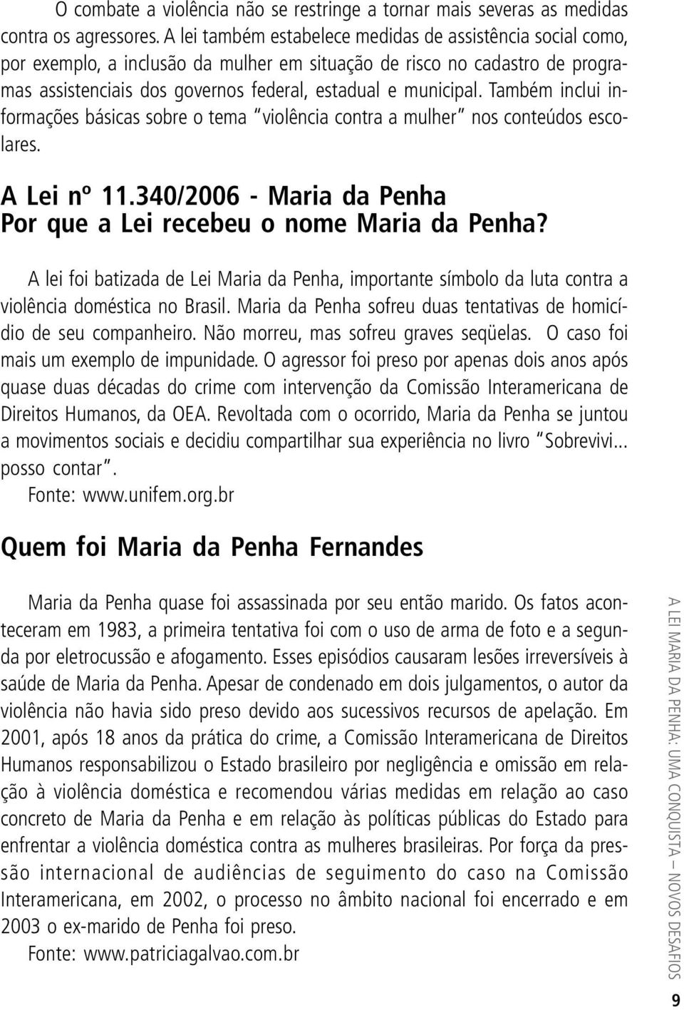 Também inclui informações básicas sobre o tema violência contra a mulher nos conteúdos escolares. A Lei nº 11.340/2006 - Maria da Penha Por que a Lei recebeu o nome Maria da Penha?