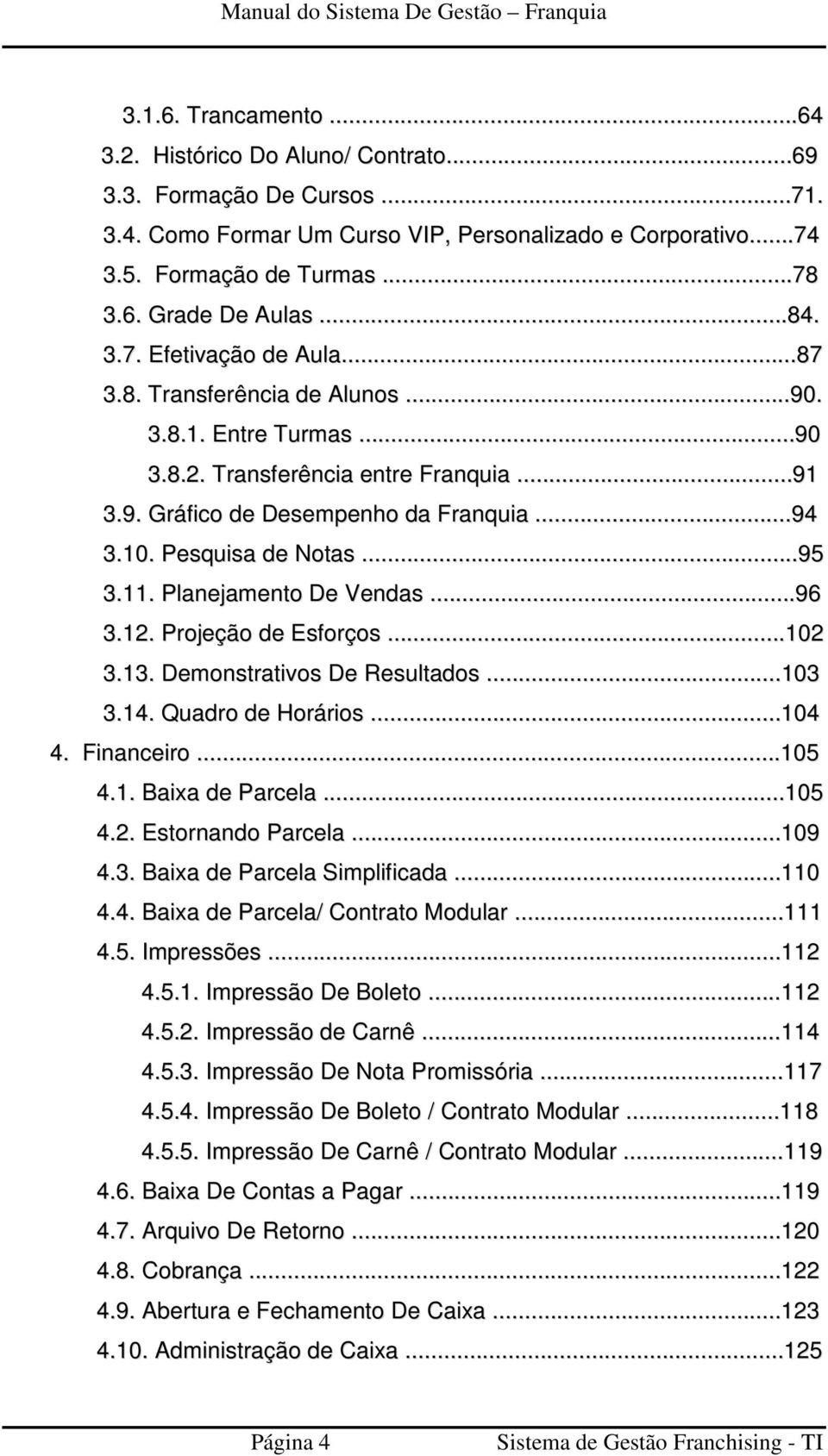 Pesquisa de Notas...95 3.11. Planejamento De Vendas...96 3.12. Projeção de Esforços...102 3.13. Demonstrativos De Resultados...103 3.14. Quadro de Horários...104 4. Financeiro...105 4.1. Baixa de Parcela.