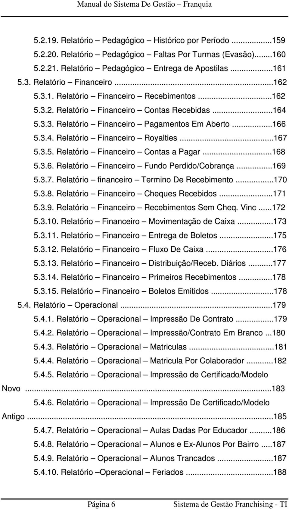 ..167 5.3.5. Relatório Financeiro Contas a Pagar...168 5.3.6. Relatório Financeiro Fundo Perdido/Cobrança...169 5.3.7. Relatório financeiro Termino De Recebimento...170 5.3.8. Relatório Financeiro Cheques Recebidos.